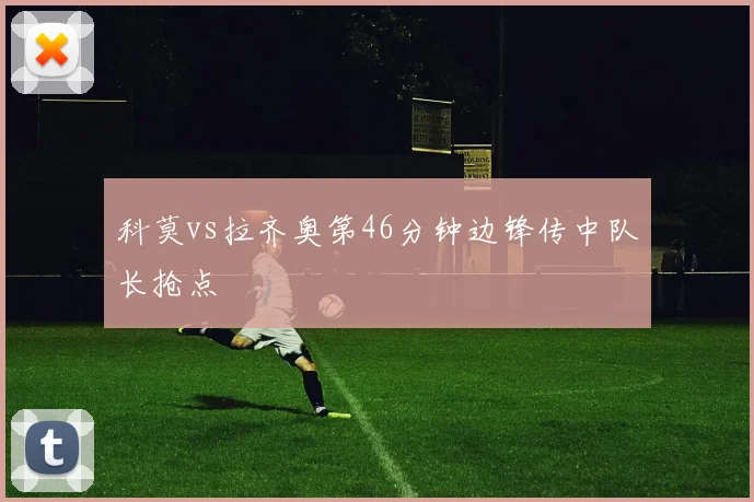 科莫vs拉齐奥第46分钟边锋传中队长抢点