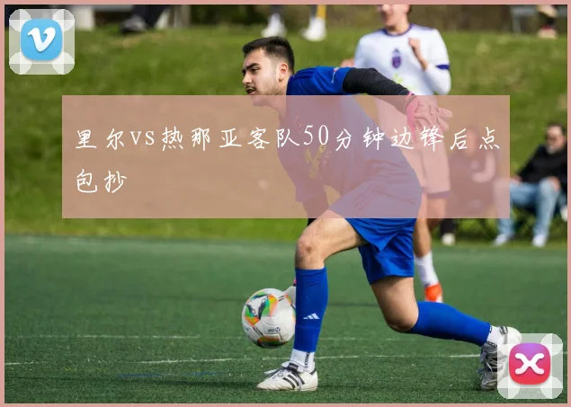 里尔vs热那亚客队50分钟边锋后点包抄