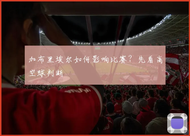 加布里埃尔如何影响比赛？先看高空球判断