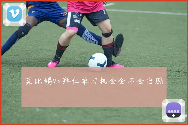 莱比锡vs拜仁单刀机会会不会出现